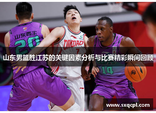 山东男篮胜江苏的关键因素分析与比赛精彩瞬间回顾