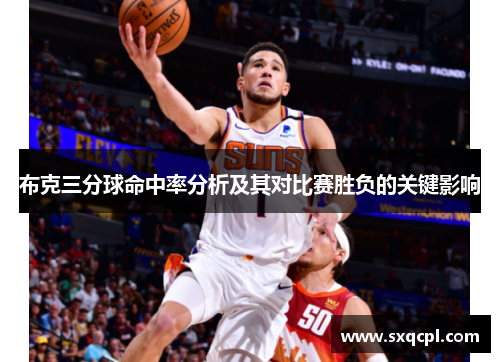 布克三分球命中率分析及其对比赛胜负的关键影响 布克三分球命中率分析及其对比赛胜负的关键影响
