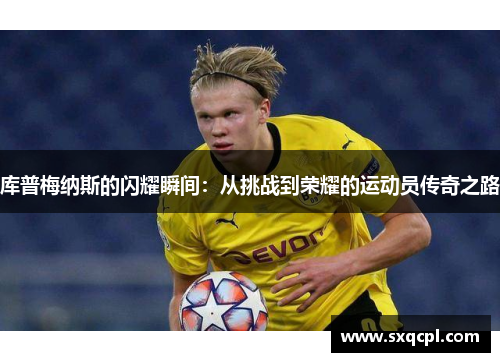 库普梅纳斯的闪耀瞬间:从挑战到荣耀的运动员传奇之路 库普梅纳斯的闪耀瞬间:从挑战到荣耀的运动员传奇之路
