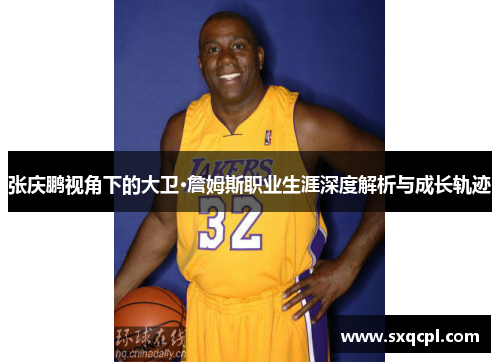 张庆鹏视角下的大卫·詹姆斯职业生涯深度解析与成长轨迹 张庆鹏视角下的大卫·詹姆斯职业生涯深度解析与成长轨迹